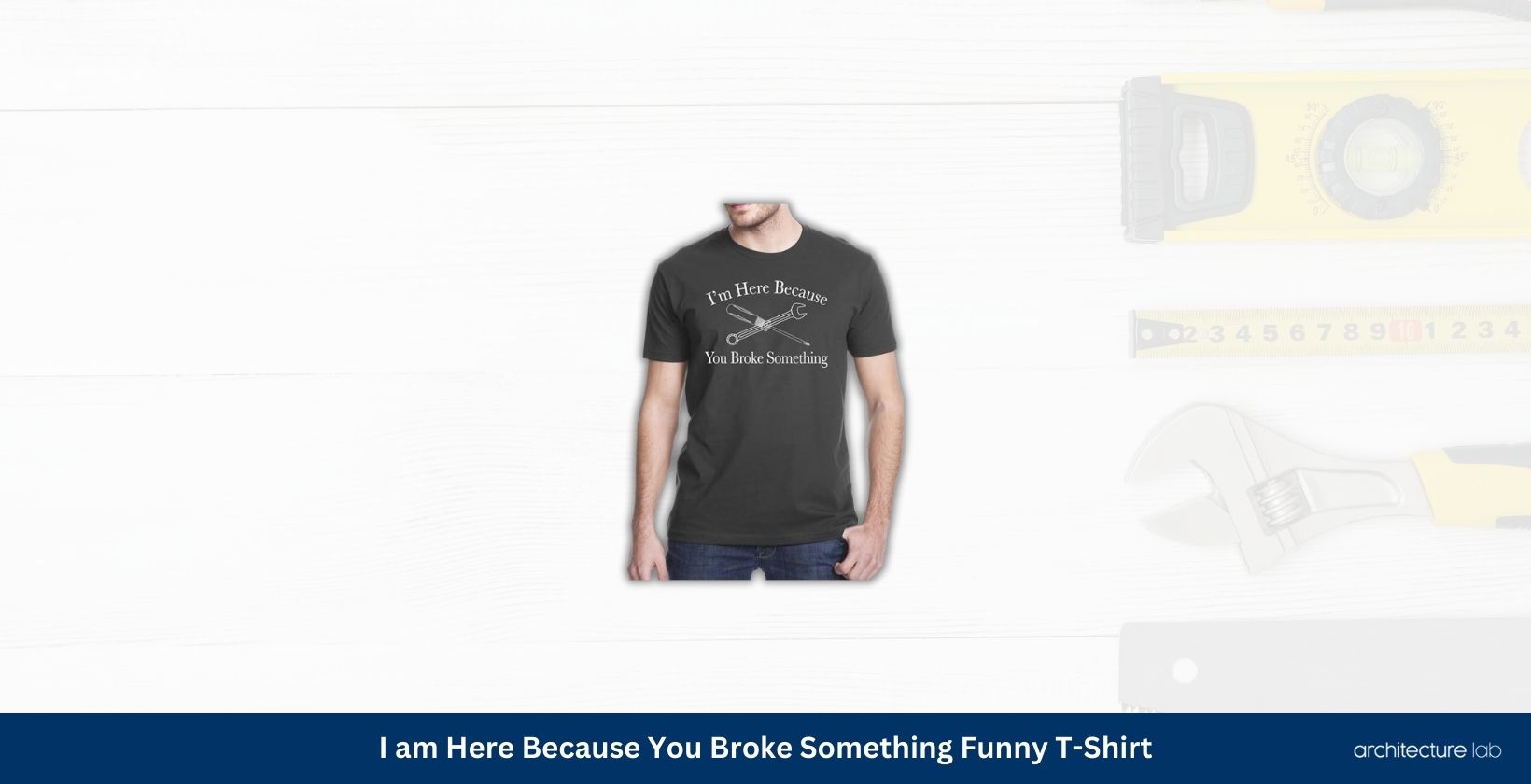 I am here because you broke something funny t shirt